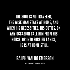 The Soul Is No Traveler The Wise Man Stays At Home And When His Necessities His Duties On Any Oc Emerson Quotes Ralph Waldo Emerson Quotes Good Life Quotes