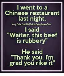I went to a chinese restaurant. I Went To A Chinese Restaurant Last Night Keep Calm And Oh Feck Ltenjoy Some Craic I Said Waiter This Beef Is Rubbery He Said Thank You L M Grad You Rike It