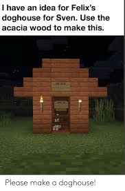 Killing skeletons is the easiest way to obtain bones, but wither skeletons, skeleton horses, and strays also drop bones when killed. I Have An Idea For Felix S Doghouse For Sven Use The Acacia Wood To Make This Dog House Ganer Loot Please Make A Doghouse House Meme On Me Me