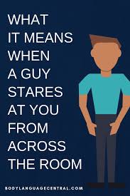 What It Means When A Guy Stares At You From Across The Room Body Language Central Body Language Attraction A Guy Like You Body Language