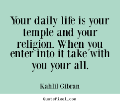 Quote about life - Your daily life is your temple and your religion...
