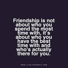 Friendship Is Not About Who You Spend The Most Time With It S About Who You Have The Best Time With And Who S A Recognition Quotes Life Quotes Live Life Happy