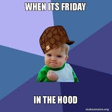 It is almost like you are a kid once again and your mom allowed you to pick the best gift item for yourself. When Its Friday In The Hood Scumbag Success Kid Make A Meme