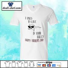 Happy fathers day images 2021: I Used To Live In Your Balls Happy Father S Day Funny Shirt Hoodie Sweater Long Sleeve And Tank Top