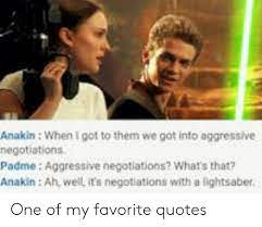 If they do break away. Anakin When I Got To Them We Got Into Aggressive Negotiations Padme Aggressive Negotiations What S That Anakin Ah Well Its Negotiations With A Lightsaber One Of My Favorite Quotes Lightsaber Meme