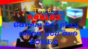 You create what you want what you like how you like. Top 6 Roblox Games To Play When You Are Bored August September 2017 Youtube