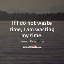 If I Do Not Waste Time I Am Wasting My Time Idlehearts