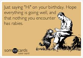 Hope everything goes well is about something happening now and wishing for the consequences and results to turn positive soon. Just Saying Hi On Your Birthday Hope Everything Is Going Well And That Nothing You Encounter Has Rabies Birthday Ecard