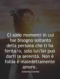 Ci Sono Momenti In Cui Hai Bisogno Soltanto Della Persona Che Ti Ha Ferita O Solo Lui Lei Puo Darti La Serenita N Citazioni Scherzose Citazioni D Amore Amore