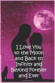 It describes a love that's true, pure, sure and absolute. I Love You To The Moon And Back To Infinity And Beyond Forever And Ever Lined Notebook Valentines Day Journal Gift Notes Note Pad Notebook Gift Gift 120 Pages 6x9 Soft Cover