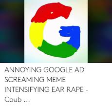 Annoying Google Ad Screaming Meme Intensifying Ear Rape Coub Google Meme On Me Me