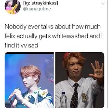 I Didn T Know That Felix Got This Much Whitewashed I Follow The Right Fansites Loll Kid Memes Felix Stray Kids Felix
