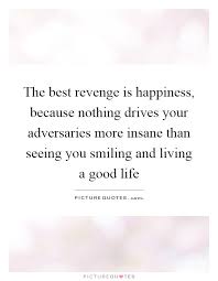 The Best Revenge Is Happiness Because Nothing Drives Your Picture Quotes