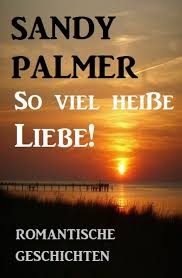 So viel heiße Liebe! Romantische Geschichten eBook by Sandy Palmer