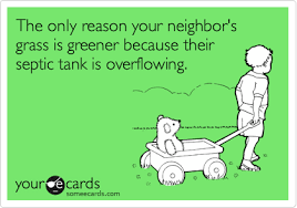 The Grass Is Always Greener On The Other Side Of The Septic Tank The Only Reason Your Neighbor S Grass Is Greener Because Their Septic Tank Is Overflowing Septic Tank Plumbing Humor Plumbing