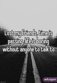 Lost My Friends Time Is Passing Life Is Boring Without Anyone To Talk To