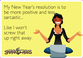 My New Year S Resolution Is To Be More Positive And Less Sarcastic Like I Won T Screw That Up Right Away Quotes About New Year Snarkecards Sarcastic Humor