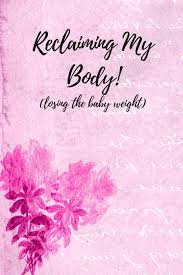 Reclaiming My Body Losing The Baby Weight Daily Weight