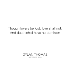 Dylan Thomas Though Lovers Be Lost Love Shall Not And Death Shall Have No Dominion Death Lost Love Mourn Dylan Thomas Quotes Dylan Thomas Poems Quotes