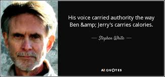 Stephen White quote: His voice carried authority the way Ben & Jerry's  carries...