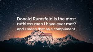 Henry Kissinger Quote: “Donald Rumsfeld is the most ruthless man I have  ever met? and I