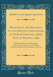 Minutes of the Mitchell County Baptist Association of North Carolina, 148th  Annual Session, 1996: Held With Beaver Creek Baptist Church, Spruce Pine,  ... Church, Bakersville, Nc (Classic Reprint): Mitchell County Baptist  Association: