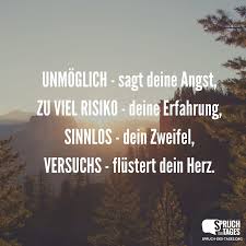 Unmoglich Sagt Deine Angst Zu Viel Risiko Deine Erfahrung Sinnlos Dein Zweifel Versuchs Flustert Dein Herz Spruche Nachdenkliche Spruche Zitate