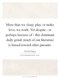 More Than We Sleep Play Or Make Love We Work Yet Despite Picture Quotes