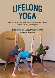 Maybe you would like to learn more about one of these? Lifelong Yoga Maximizing Your Balance Flexibility And Core Strength In Your 50s 60s And Beyond Sage Rountree Desiato Alexandra Williams Roy 9781623171438 Amazon Com Books