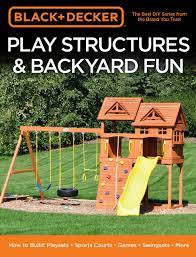 Looking to buy a backyard playset for your kids for christmas? Black Decker Play Structures Backyard Fun How To Build Playsets Sports Courts Games Swingsets More Editors Of Cool Springs Press 9780760363867 Amazon Com Books