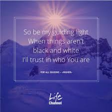 For All Seasons Higher So Be My Guiding Light When Things Aren T Black And White I Ll Trust In Who You Are Song Quotes Life Black And White