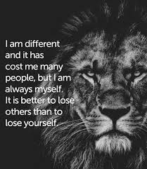 We also put undue pressure on ourselves by worrying. I Am Different And It Has Cost Me Many People But I Am Always Myself It Is Better To Lose Others Than To Lose Yourself I Am Different Losing You