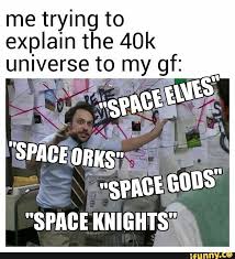 Me Trying To Explain The 40k Universe Tomy Gf Spare Knights V Ifunny Warhammer 40k Memes Nerd Memes 40k Memes