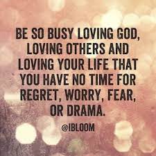 Be So Busy Loving God Loving Others And Loving Your Life That You Have No Time For Regret Worry Fear Or Drams Spiritual Quotes Words Christian Quotes