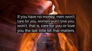 She wished some help would come from outside. George Orwell Quote If You Have No Money Men Won T Care For You Women Won T Love You Won T That Is Care For You Or Love You The Last Li