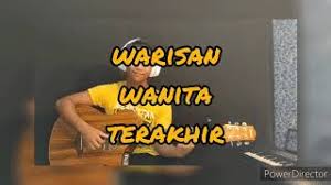 A d e warisan wanita terakhir d e a jiwa raga ku serah d e a kau ingin milik segalanya. Lagu Warisan Wanita Terakhir