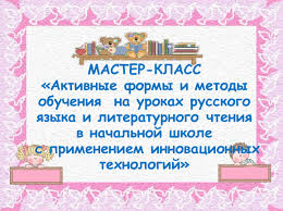 применение активных методов обучения на уроках в начальных классах Master Klass Aktivnye Formy I Metody Obucheniya Na Urokah Russkogo Yazyka I Literaturnogo Chteniya V Nachalnoj Shkole S Pr