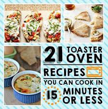 21 Toaster Oven Recipes You Can Make In 15 Minutes Or Less Oven Recipes Toaster Oven Recipes Convection Oven Cooking