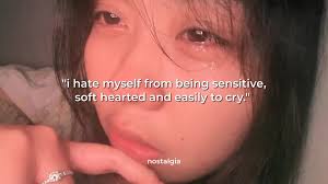 "i hate myself from being sensitive, soft hearted and easily to cry."