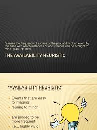 The availability heuristic distorts our understanding of real risks. Availability Heuristics