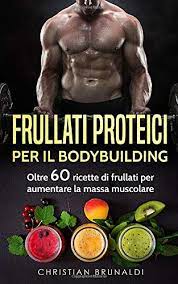 Amazon Com Frullati Proteici Per Il Bodybuilding Oltre 60 Ricette Di Frullati Per Aumentare La Massa Muscolare Italian Edition 9781090131270 Brunaldi Christian Books