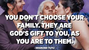 You Don T Choose Your Family They Are God S Gift To You As You Are To Them Desmond Tutu Quotespedia Org