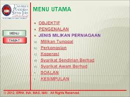Terdapat pelbagai bentuk organisasi perniagaan di mana entiti perniagaan dapat dianjurkan, diurus dan dikendalikan. Bab 9 Perniagaan Dan Keusahawanan Set Induksi 2012