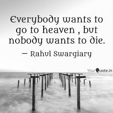 But nobody wants to die!life is an athletic undertaking. Everybody Wants To Go To Quotes Writings By Rahul Swargiary Yourquote