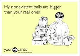 When they are 60 they play golf. My Nonexistent Balls Are Bigger Than Your Real Ones Ecards Funny Funny Quotes Humor