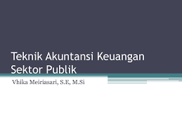 Menurut mardiasmo (2002), akuntansi dan laporan keuangan mengandung pengertian sebagai suatu proses pengumpulan, pengolahan, dan pengkomunikasian informasi yang. Teknik Akuntansi Keuangan Sektor Publik Ppt Download
