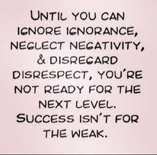 Until You Can Ignore Ignorance Neglect Negative And Disregard Disrespect You Re Not Ready For The Next Level Success Isn T Fo Words Of Wisdom Words Negativity