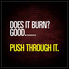  Does It Burn Good Push Through It You Don T Quit When It Starts To Burn You Keep On Going Fitness Inspiration Quotes Fitness Motivation Quotes Gym Quote