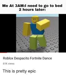 Me At 3aml Need To Go To Bed 2 Hours Later Roblox Despacito Fortnite Dance 61k Views Dance Meme On Me Me