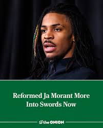 Reformed Ja Morant More Into Swords Now  https://theonion.com/reformed-ja-morant-more-into-swords-now/